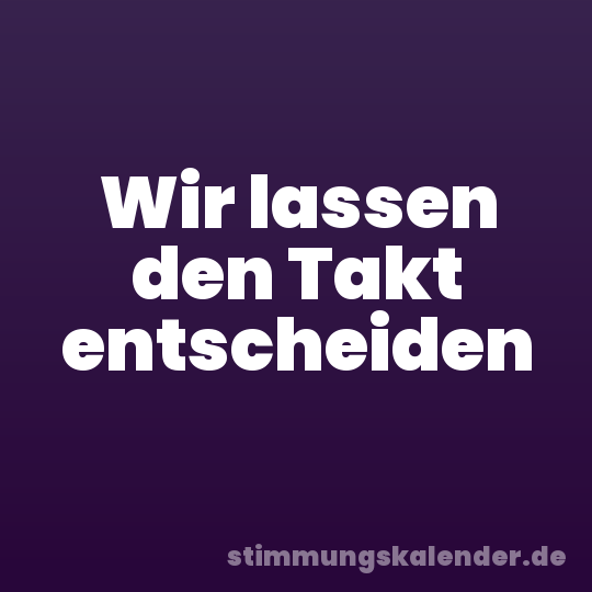 Wir lassen den Takt entscheiden