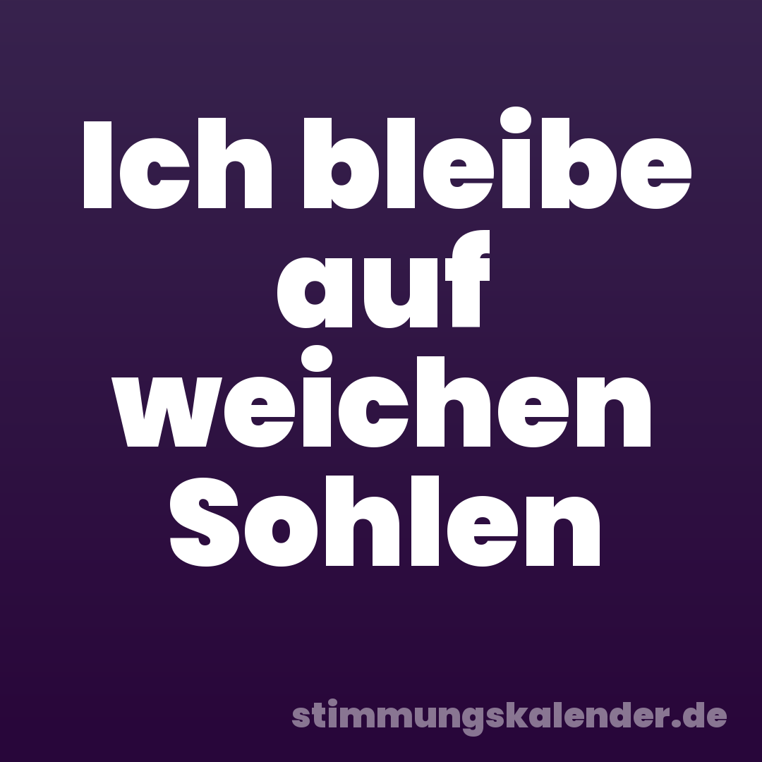 Ich bleibe auf weichen Sohlen