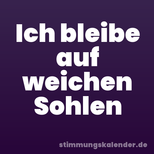 Ich bleibe auf weichen Sohlen