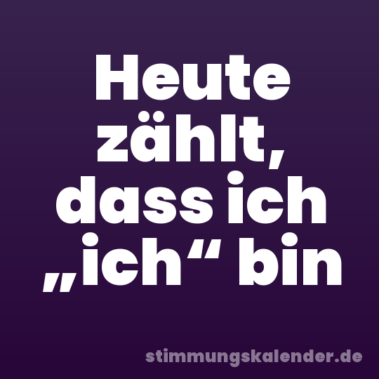Heute zählt, dass ich „ich“ bin