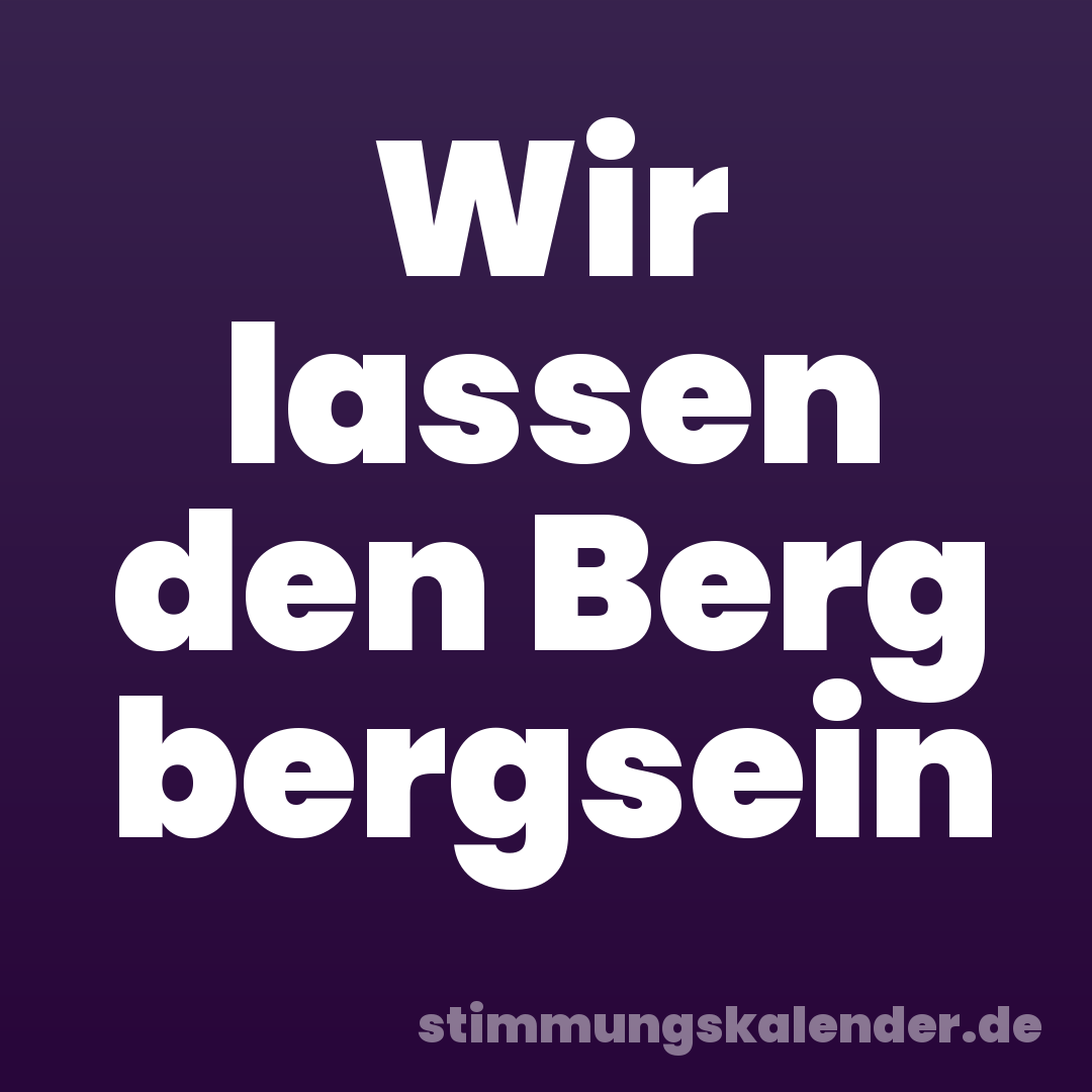 Wir lassen den Berg bergsein