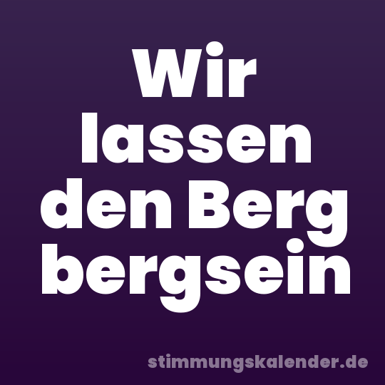 Wir lassen den Berg bergsein