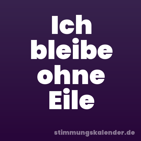 Ich bleibe ohne Eile