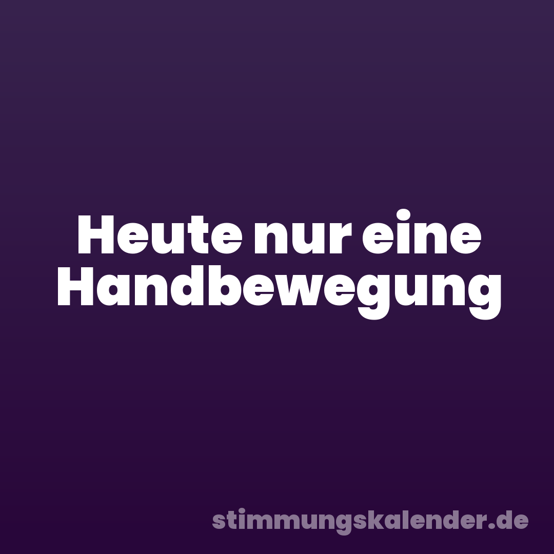 Heute nur eine Handbewegung