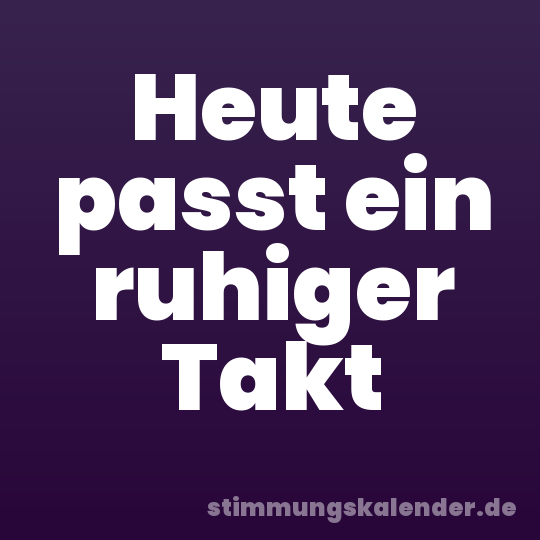 Heute passt ein ruhiger Takt