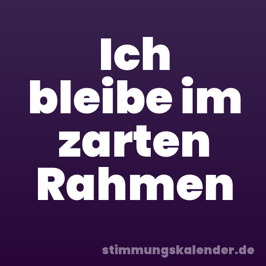 Ich bleibe im zarten Rahmen