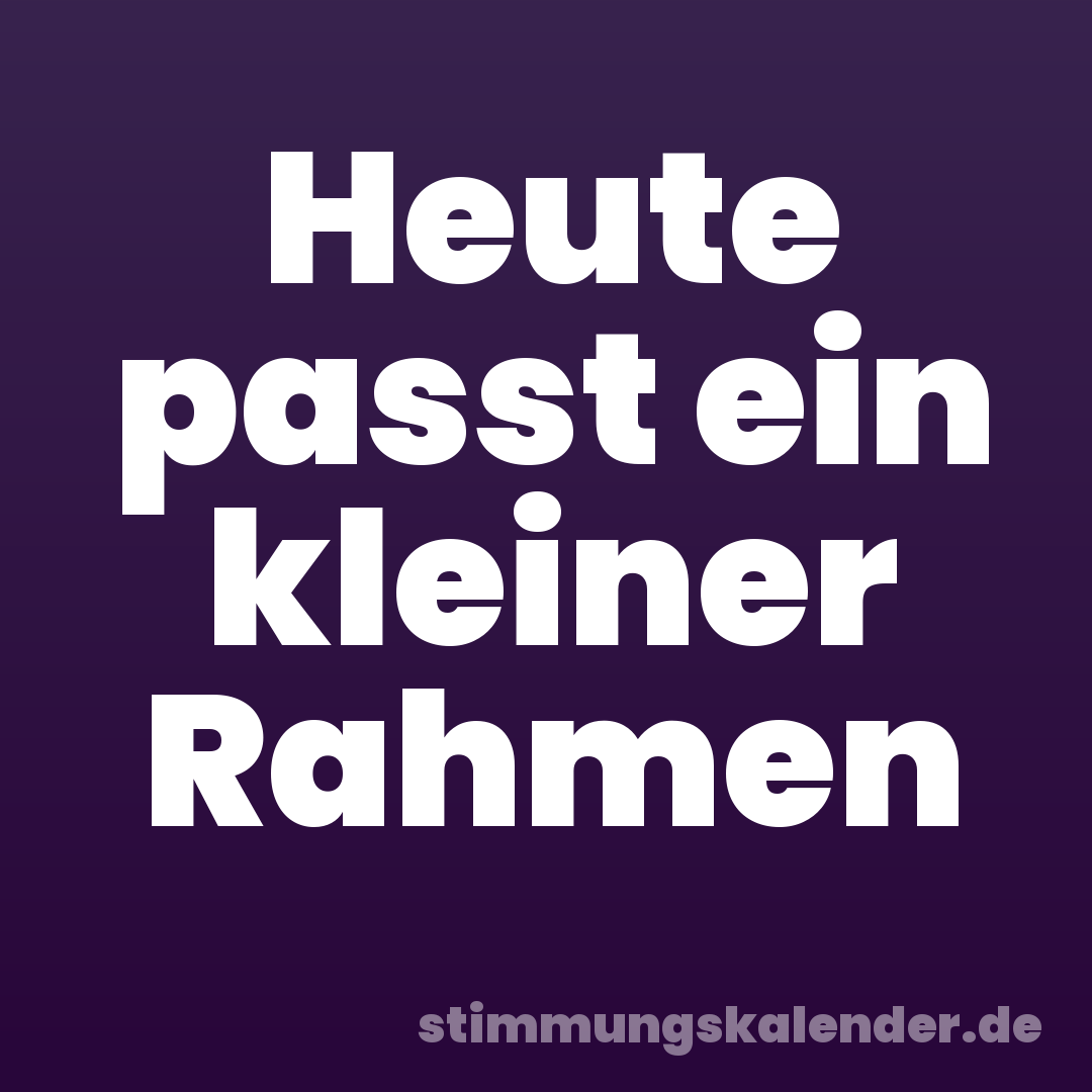 Heute passt ein kleiner Rahmen