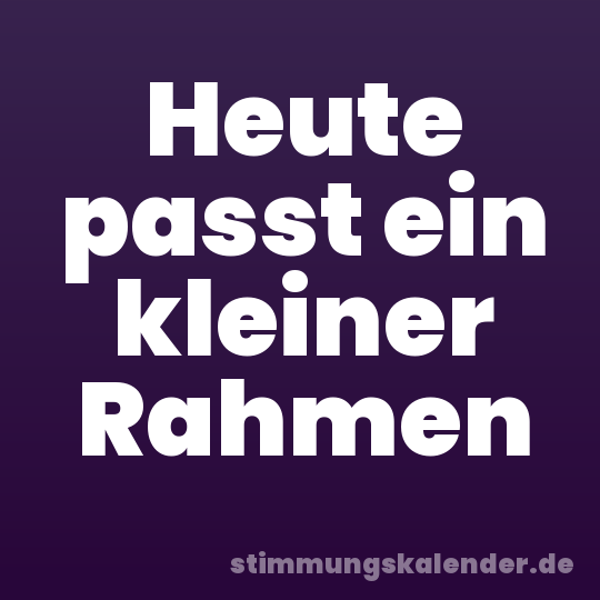Heute passt ein kleiner Rahmen
