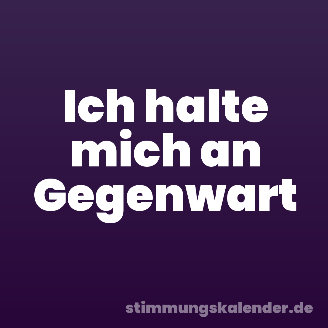 Ich halte mich an Gegenwart