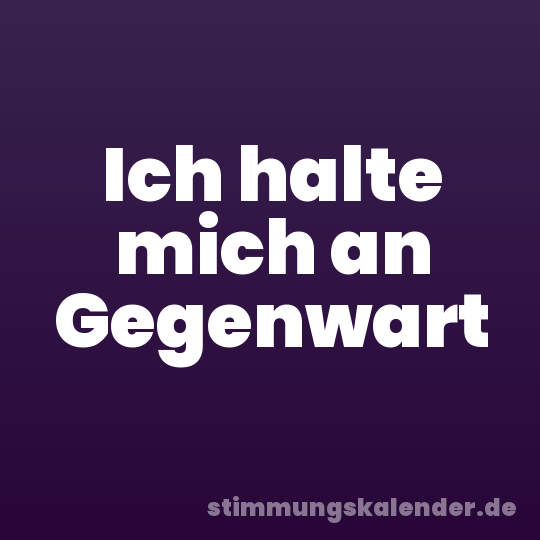 Ich halte mich an Gegenwart