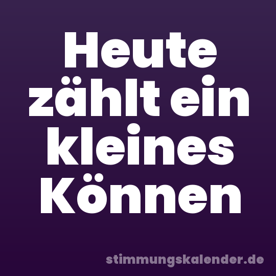 Heute zählt ein kleines Können