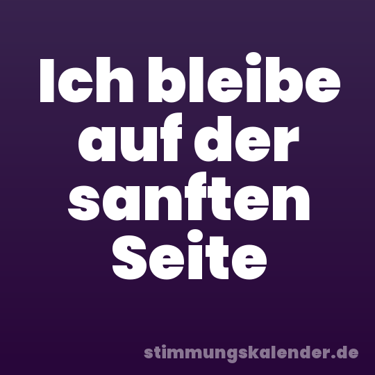 Ich bleibe auf der sanften Seite