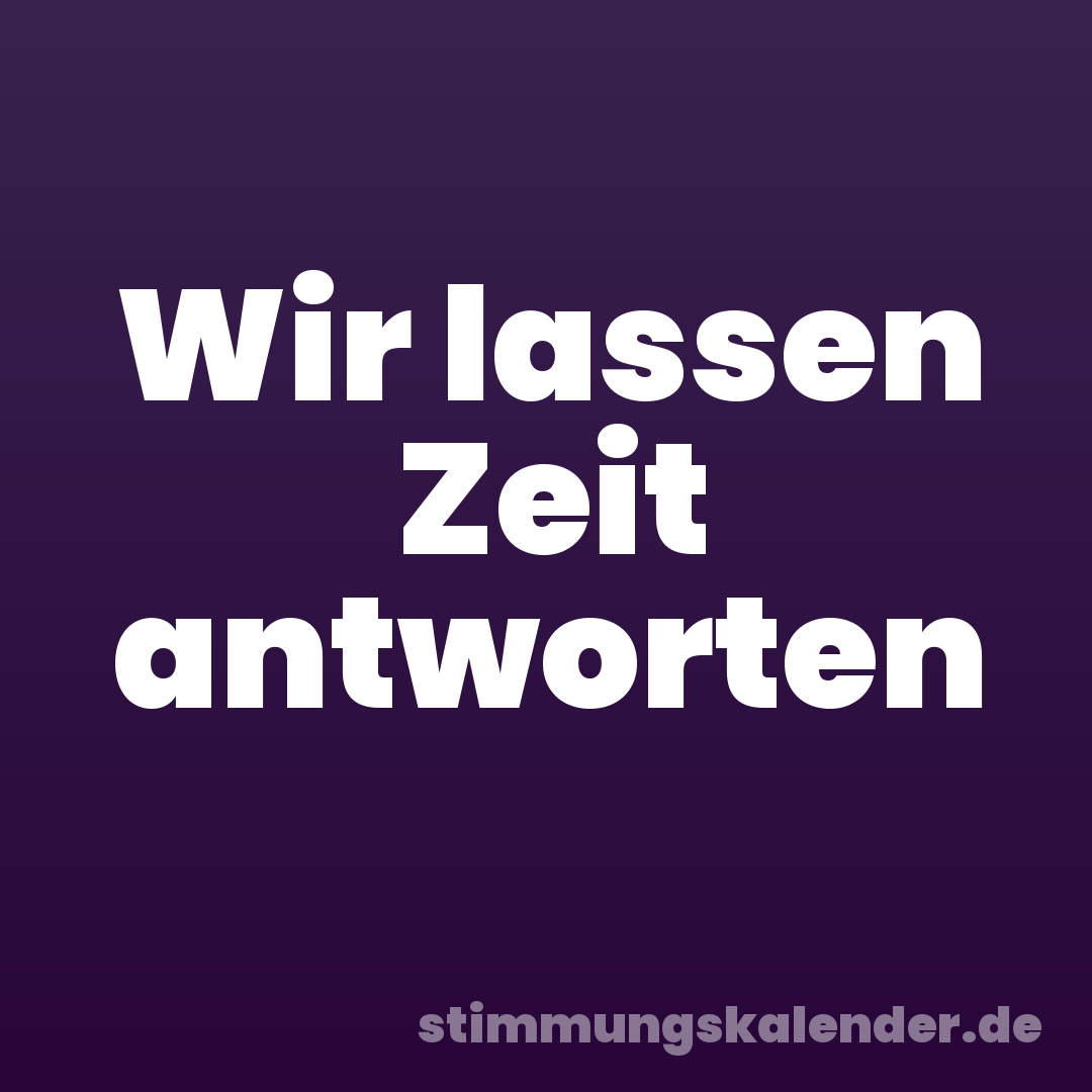Wir lassen Zeit antworten