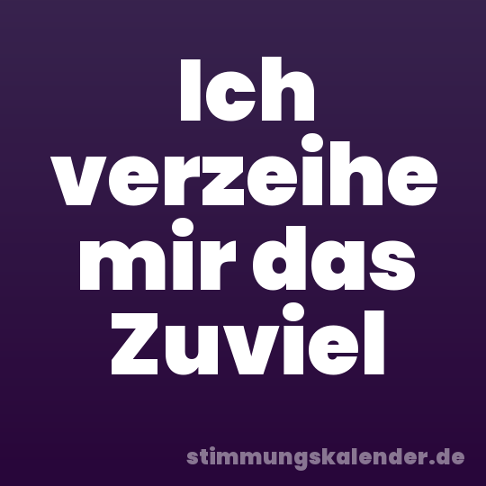 Ich verzeihe mir das Zuviel