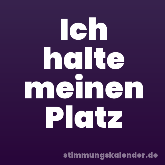 Ich halte meinen Platz