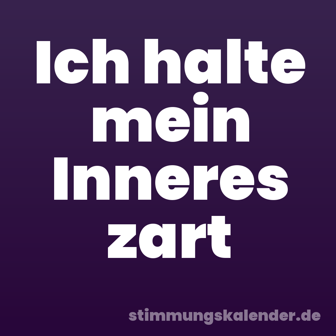 Ich halte mein Inneres zart