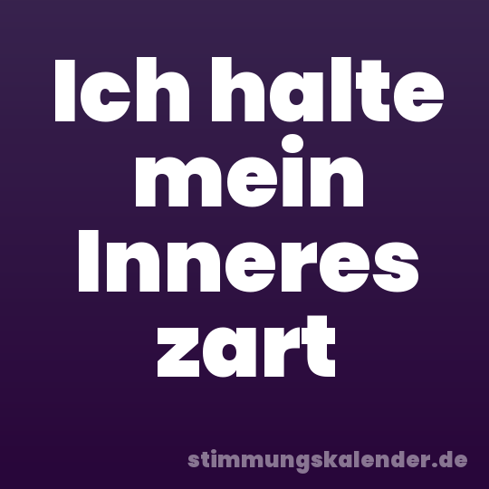 Ich halte mein Inneres zart