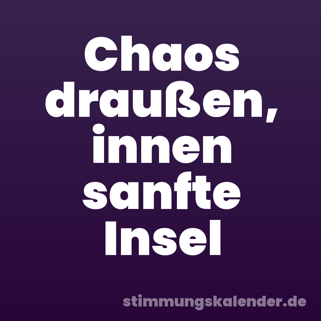 Chaos draußen, innen sanfte Insel
