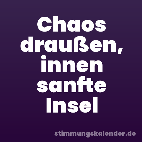 Chaos draußen, innen sanfte Insel