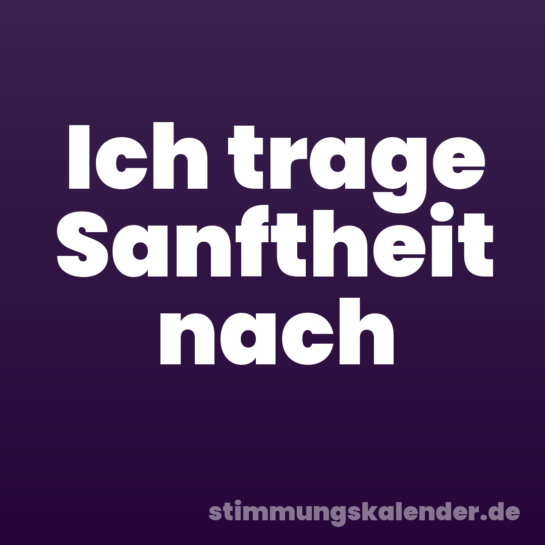 Ich trage Sanftheit nach