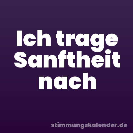 Ich trage Sanftheit nach