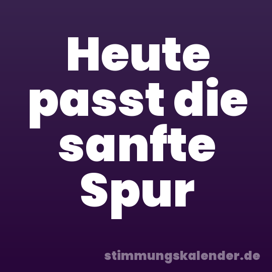 Heute passt die sanfte Spur