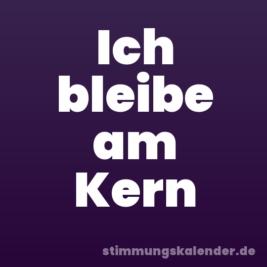 Ich bleibe am Kern