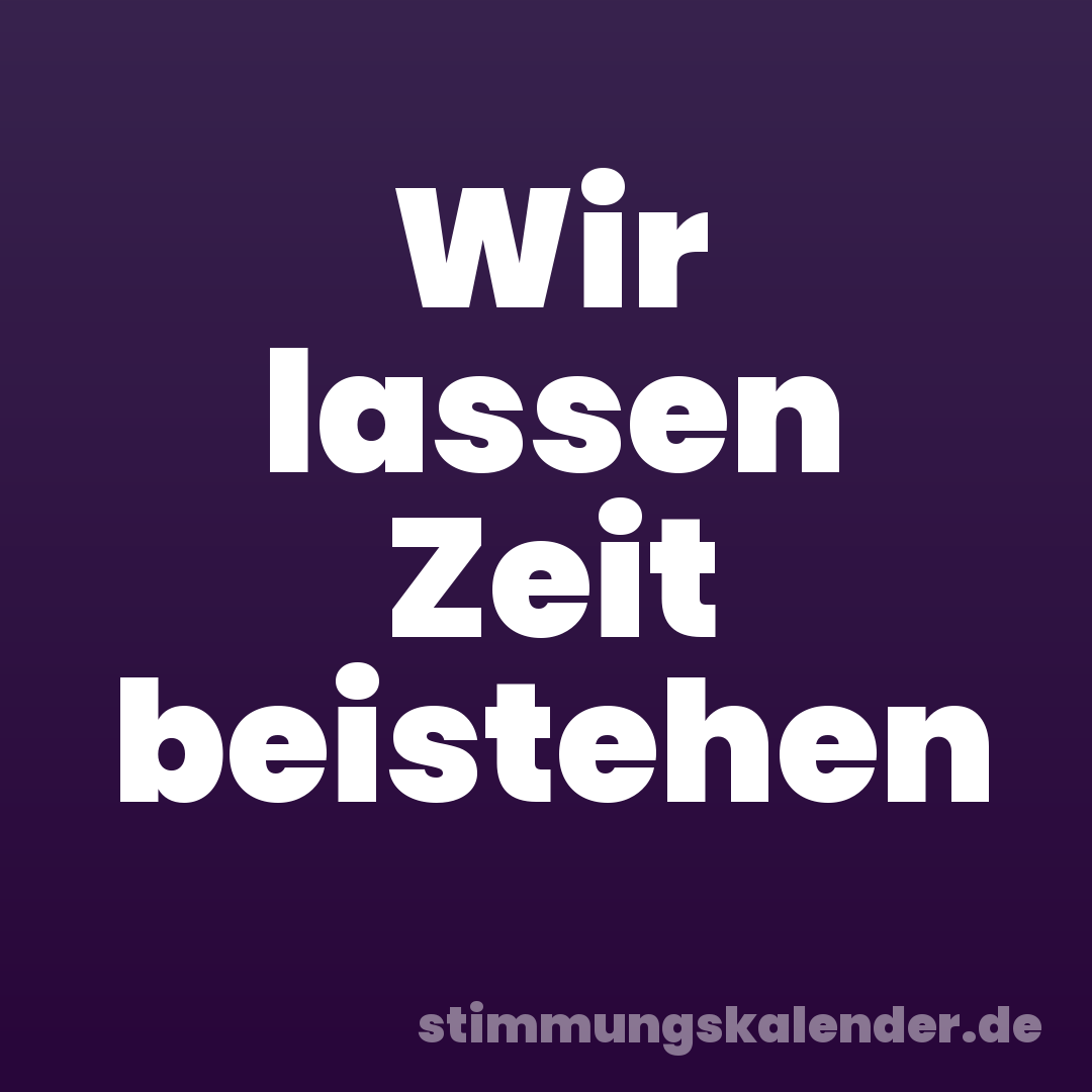 Wir lassen Zeit beistehen