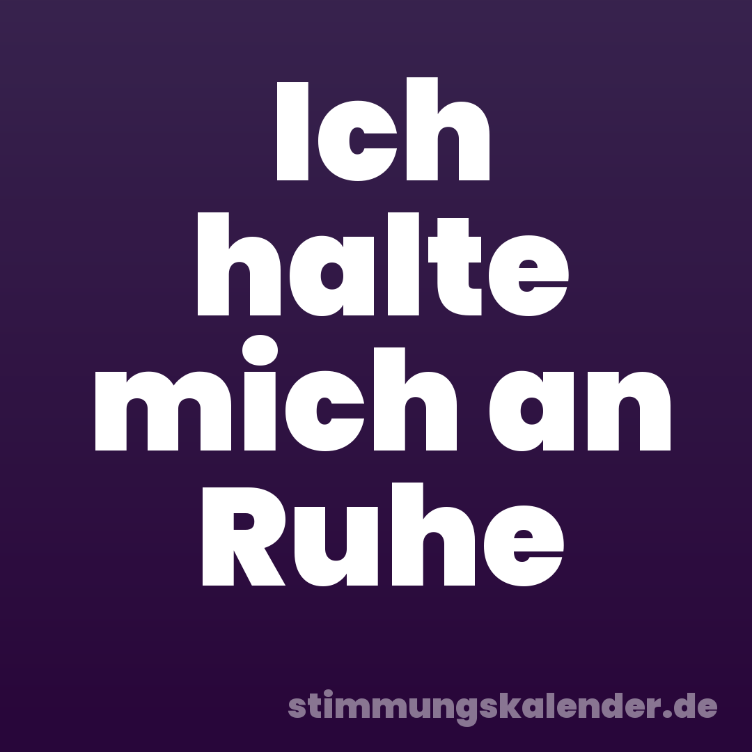 Ich halte mich an Ruhe