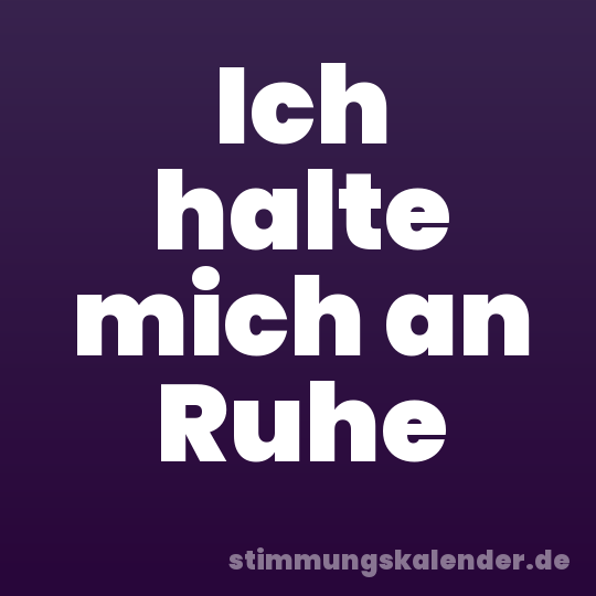 Ich halte mich an Ruhe