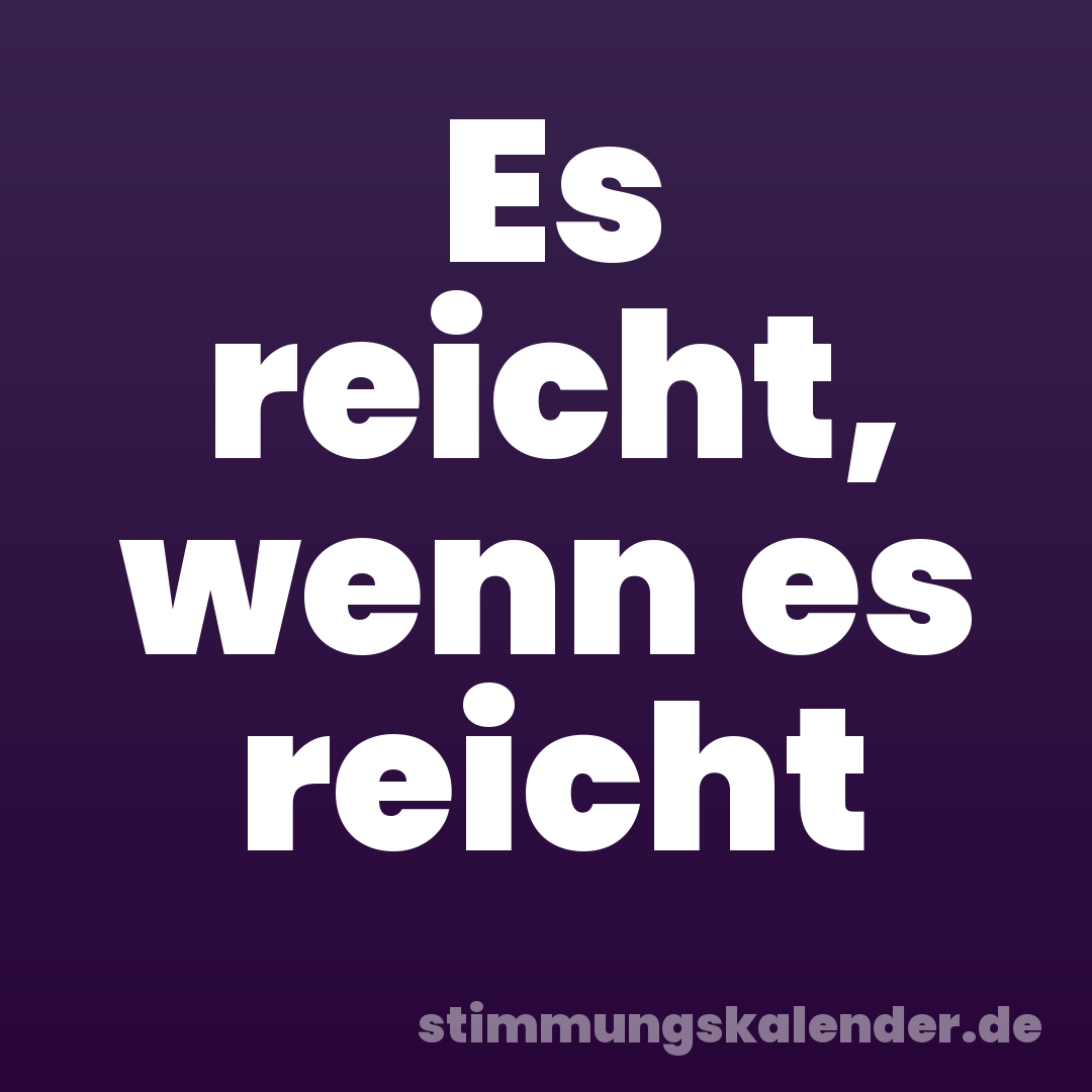 Es reicht, wenn es reicht