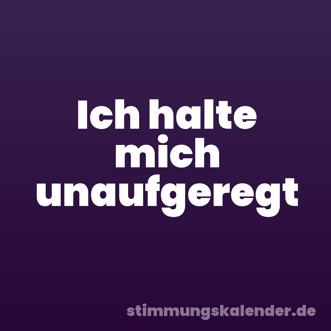 Ich halte mich unaufgeregt