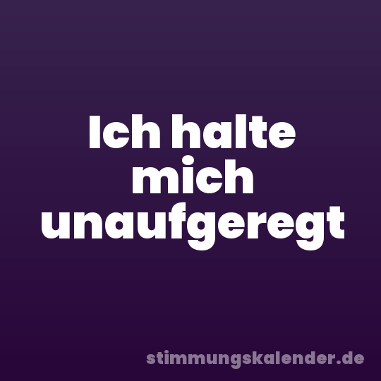Ich halte mich unaufgeregt