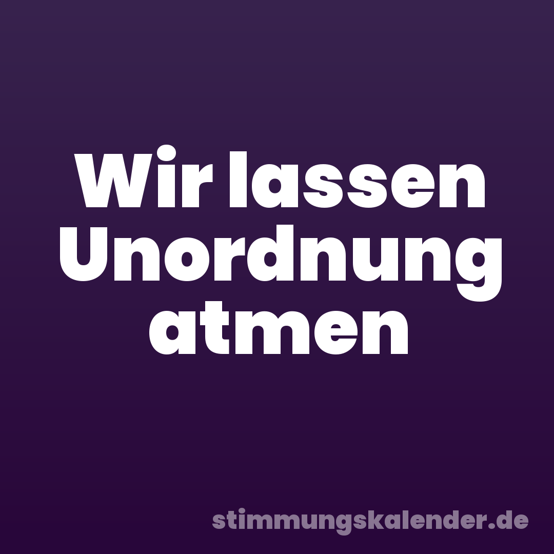 Wir lassen Unordnung atmen
