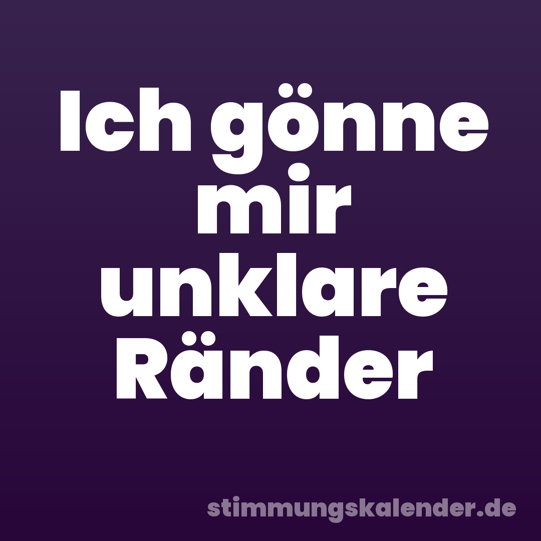 Ich gönne mir unklare Ränder