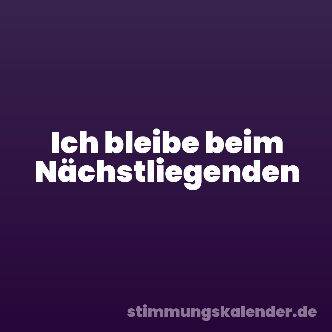 Ich bleibe beim Nächstliegenden