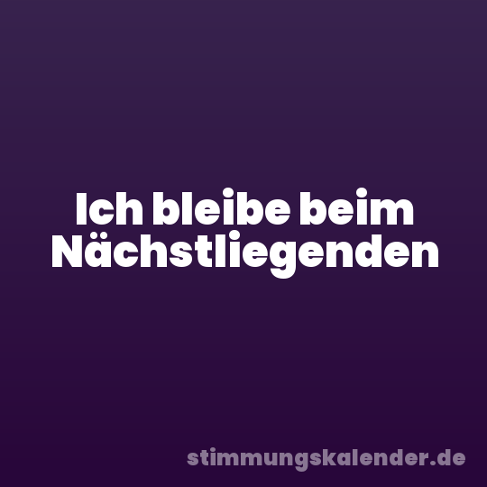 Ich bleibe beim Nächstliegenden