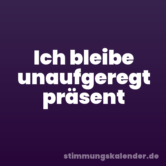 Ich bleibe unaufgeregt präsent