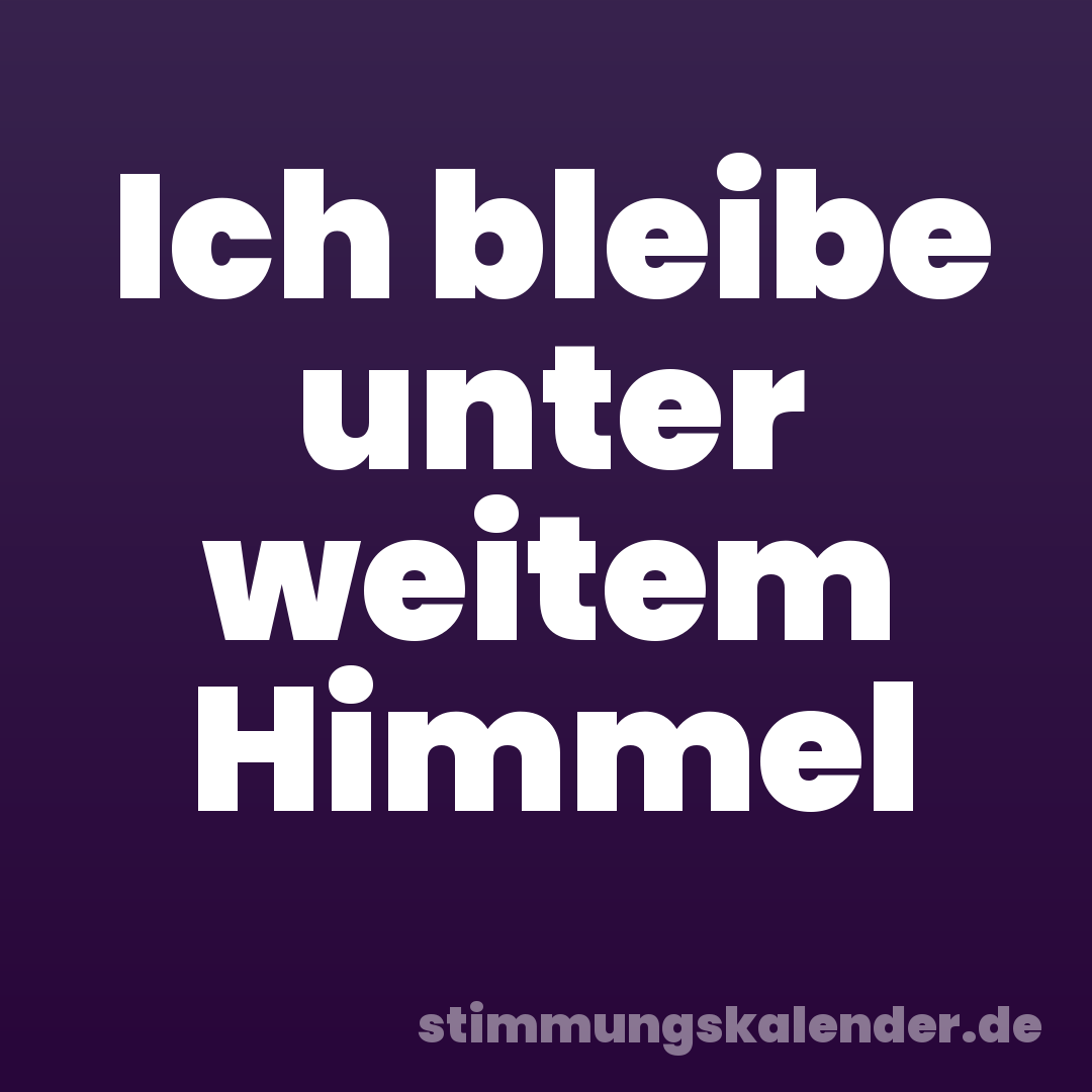 Ich bleibe unter weitem Himmel