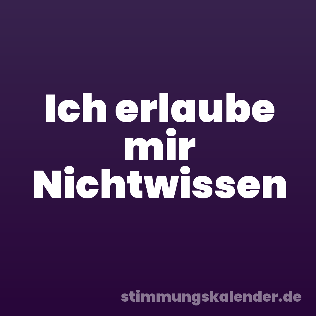 Ich erlaube mir Nichtwissen