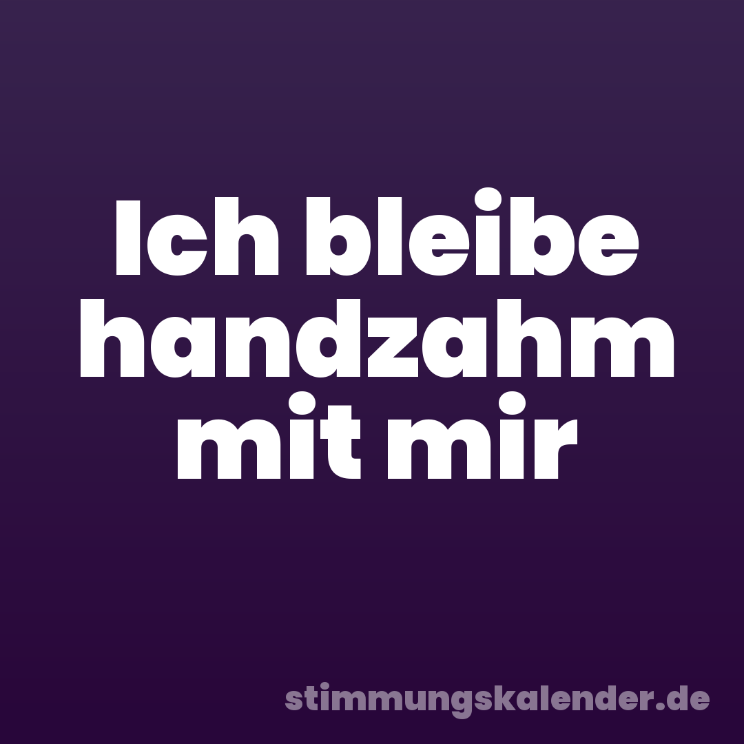 Ich bleibe handzahm mit mir