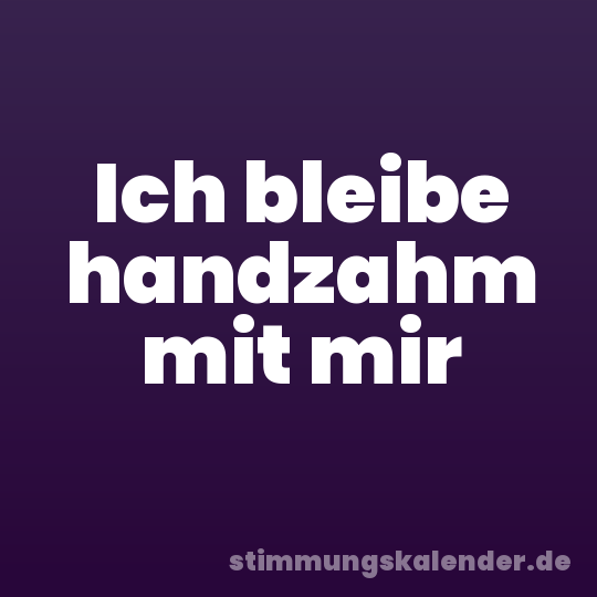 Ich bleibe handzahm mit mir
