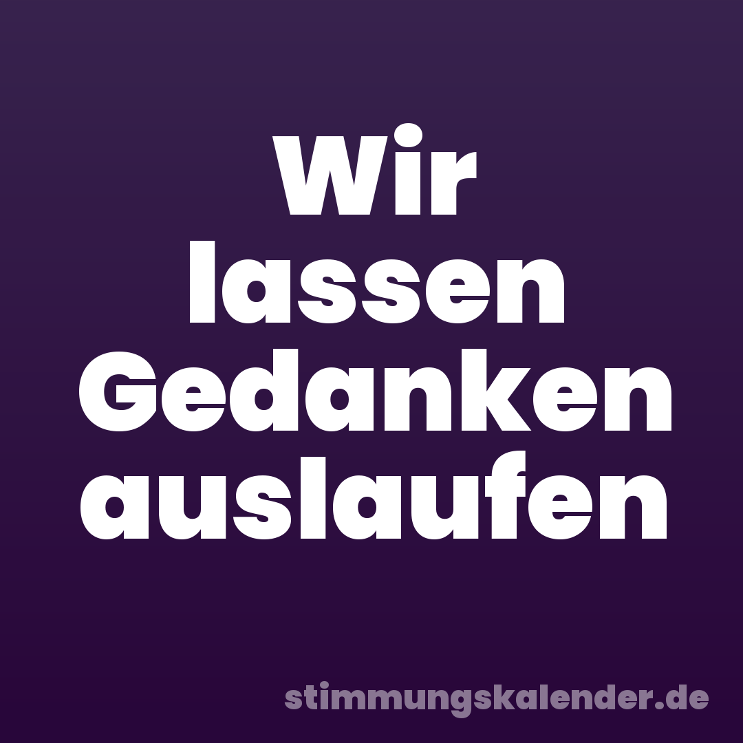 Wir lassen Gedanken auslaufen
