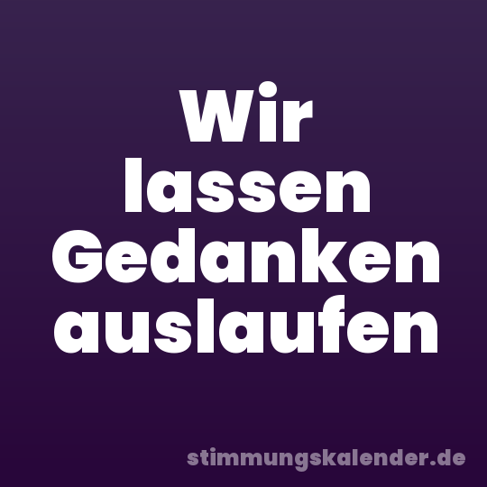 Wir lassen Gedanken auslaufen
