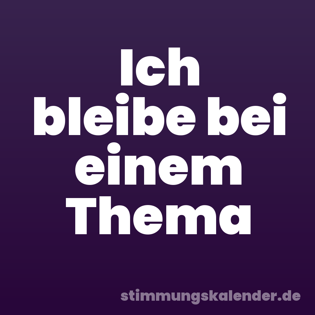 Ich bleibe bei einem Thema