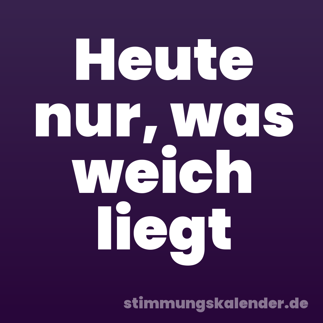 Heute nur, was weich liegt
