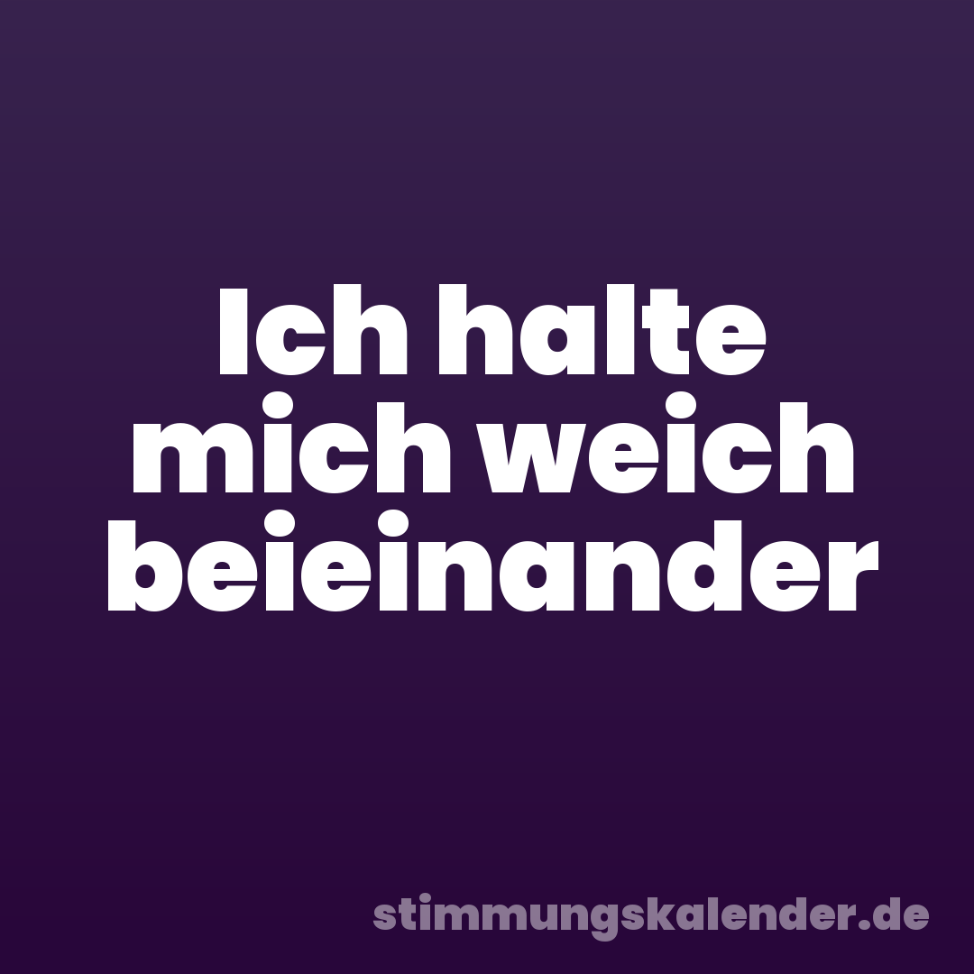 Ich halte mich weich beieinander