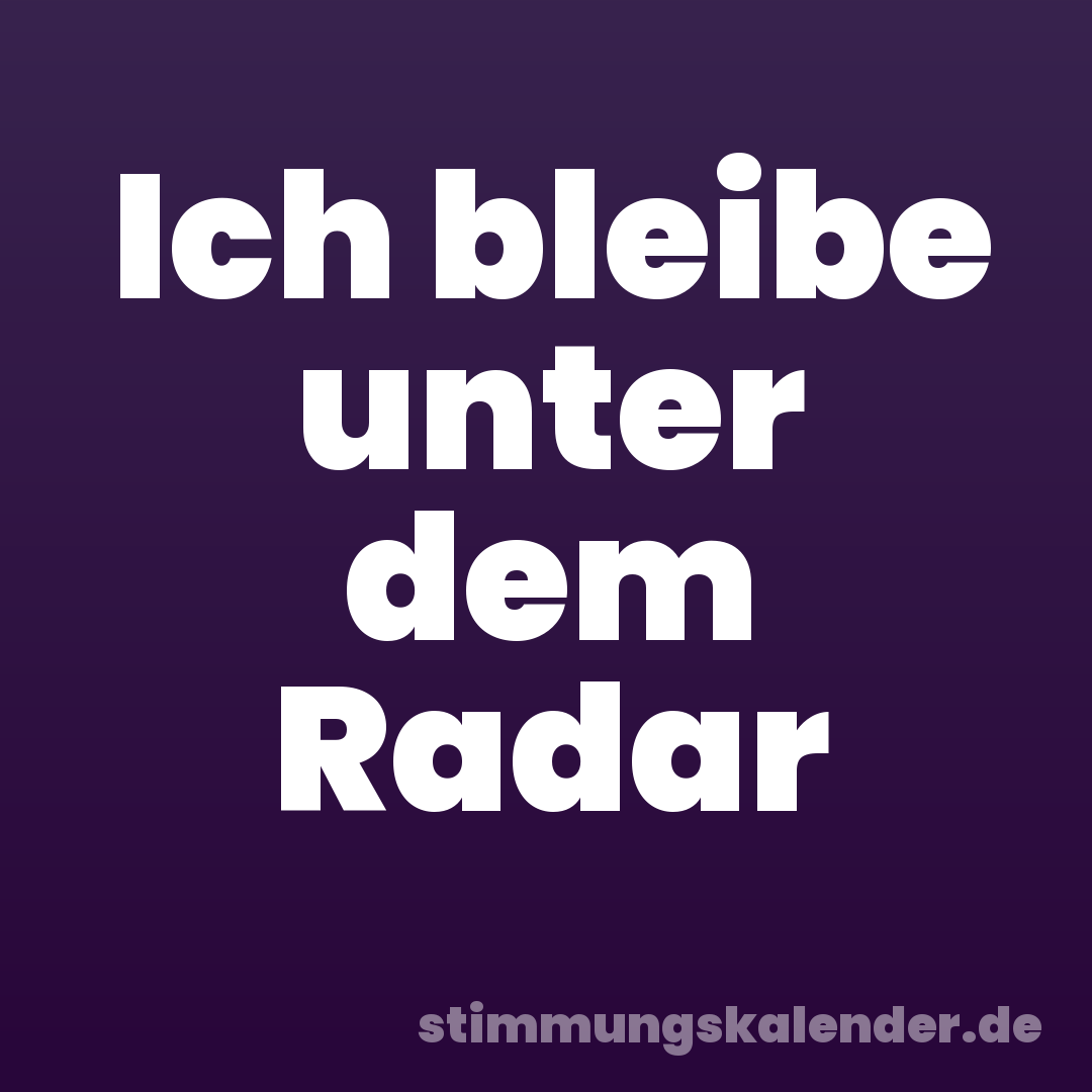 Ich bleibe unter dem Radar