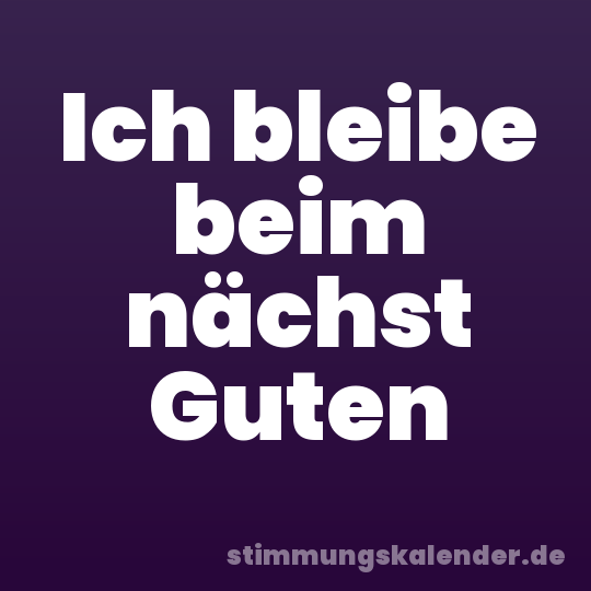 Ich bleibe beim nächst Guten