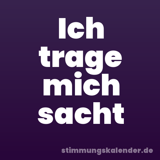 Ich trage mich sacht